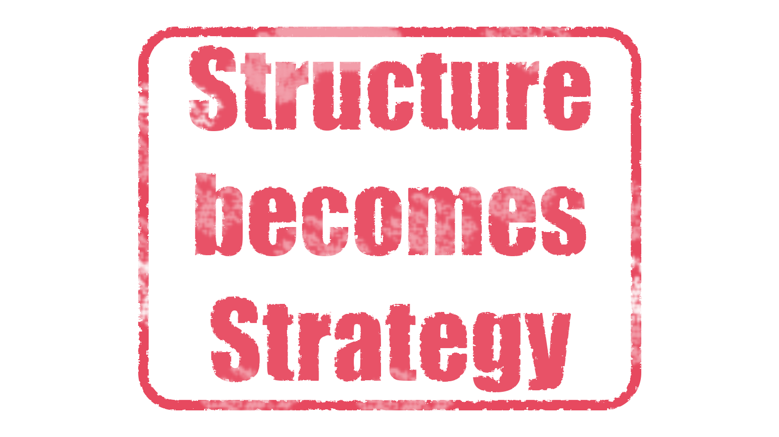 Structure becomes Strategy